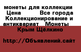 монеты для коллекции › Цена ­ 900 - Все города Коллекционирование и антиквариат » Монеты   . Крым,Щёлкино